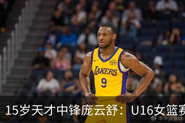 15岁天才中锋庞云舒：U16女篮赛场上崭露头角